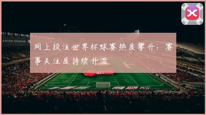 网上投注世界杯球赛热度攀升，赛事关注度持续升温