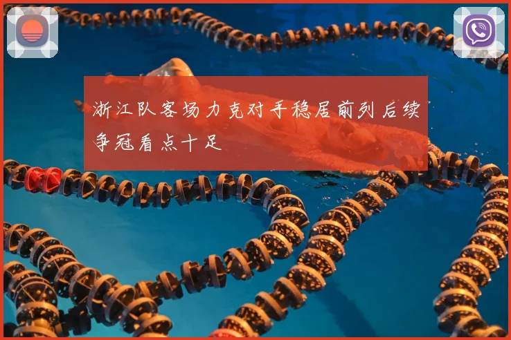 浙江队客场力克对手稳居前列后续争冠看点十足