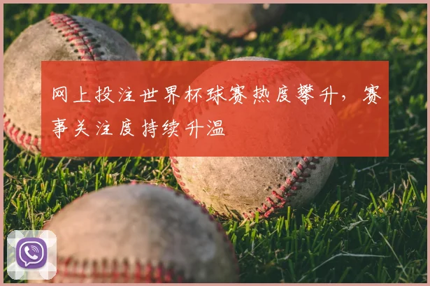 网上投注世界杯球赛热度攀升,赛事关注度持续升温