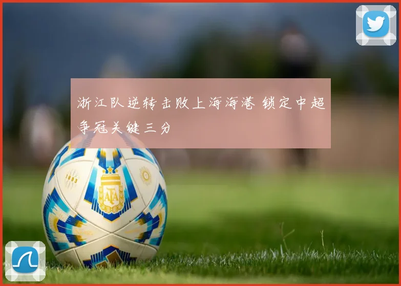 浙江队逆转击败上海海港 锁定中超争冠关键三分